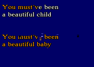 You must've been
a beautiful child

You must'v fbeeri
a beautiful baby