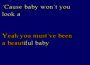 CauSe baby won't you
look a

Yeah you must've been
a beautiful baby