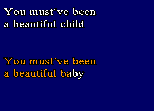 You must've been
a beautiful child

You must've been
a beautiful baby