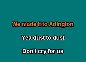 We made it to Arlington

Yea dust to dust

Don't cry for us