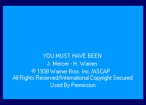 YOU MUST HAVE BEEN

J Metcet - H Wanen

Q 1938 Wemcl BIOS lnc.lASCAP
All Rights Resewedflntcmelional Copyright Secuxed

Used By Petmission