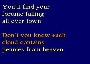 You'll find your
fortune falling
all over town

Don't you know each
cloud contains
pennies from heaven