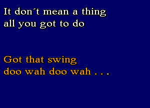 It don't mean a thing
all you got to do

Got that swing
doo wah doo wah . . .