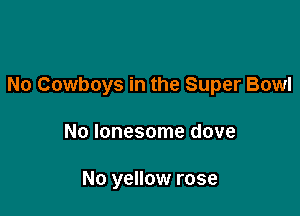 No Cowboys in the Super Bowl

No lonesome dove

No yellow rose