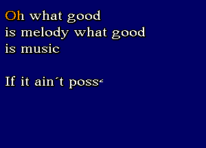 Oh what good
is melody what good
is music

If it ain't possr