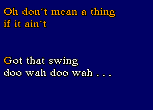 Oh don't mean a thing
if it ain't

Got that swing
doo wah doo wah . . .