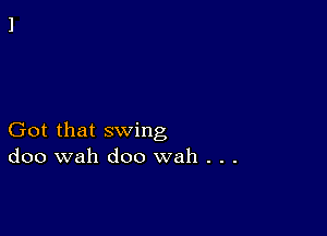 Got that swing
doo wah doo wah . . .