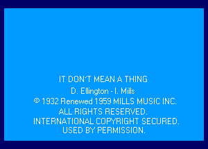 IT DON'T MEAN A THING

D Ellington - l. Mills
G) 1932 Renewed1959 MILLS MUSIC INC

ALL RIGHTS RESERVED.

INTERNATIONAL COPYRIGHT SECURED
USED BY PERMISSION