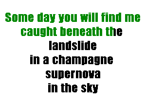 Some nan you 1mill iiml me
caught beneath the
landslide
in a shaman
sunernoua
in the slim