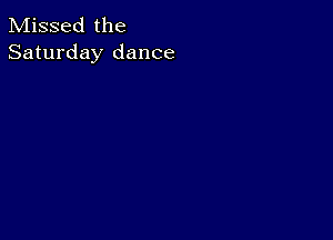 Missed the
Saturday dance