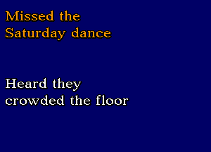 Missed the
Saturday dance

Heard they
crowded the floor