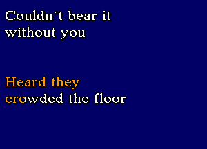 Couldn't bear it
Without you

Heard they
crowded the floor