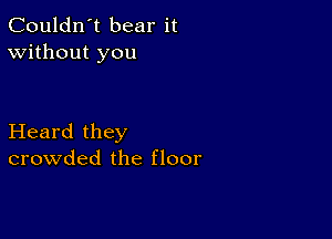 Couldn't bear it
Without you

Heard they
crowded the floor