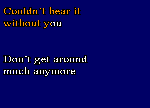 Couldn't bear it
Without you

Don't get around
much anymore