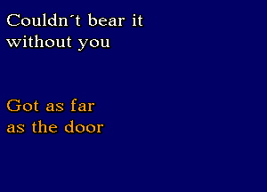 Couldn't bear it
Without you

Got as far
as the door