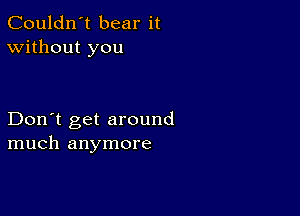 Couldn't bear it
Without you

Don't get around
much anymore