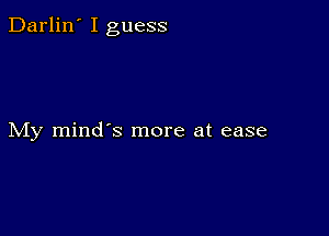 Darlin' I guess

My mind's more at ease