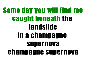 Some day you Will fiml me
caught beneath the
landslide
ill a shaman
sunemoua
cnamnagne sunemoua