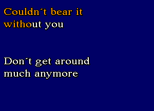 Couldn't bear it
Without you

Don't get around
much anymore