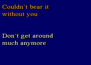 Couldn't bear it
Without you

Don't get around
much anymore