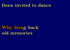 Been invited to dance

XVhy bring back
old memories