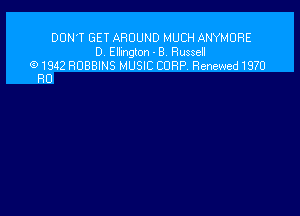 DON'T GET AROUND MUCH ANYMURE
D. Ellington - 8. Russell

(91942 ROBBINS MUSIC CORP. Renewed1970
RU