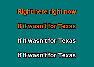 Right here right now

If it wasn't for Texas

If it wasn't for Texas

If it wasn't for Texas