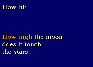 How high the moon
doesittouch
the stars