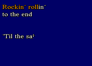 Rockin' rollin'
to the end

Til the s?