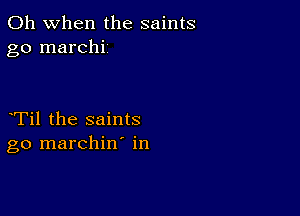 Oh when the saints
go marchi

Til the saints
go marchin' in