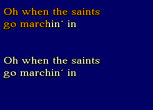 Oh when the saints
go marchin' in

Oh when the saints
go marchin' in