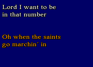 Lord I want to be
in that number

Oh when the saints
go marchin' in