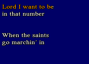 Lord I want to be
in that number

XVhen the saints
go marchin' in