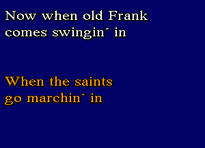 Now when old Frank
comes swingin' in

XVhen the saints
go marchin' in