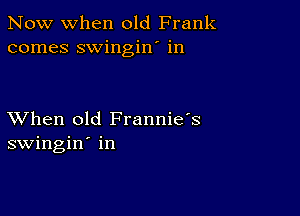 Now when old Frank
comes swingin' in

XVhen old Frannie's
swingin' in