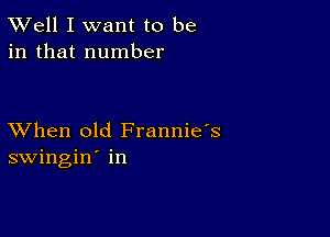 XVell I want to be
in that number

XVhen old Frannie's
swingin' in