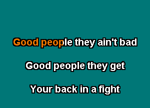 Good people they ain't bad

Good people they get

Your back in a tight