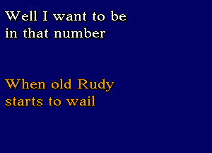 XVell I want to be
in that number

XVhen old Rudy
starts to wail