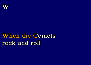 XVhen the Comets
rock and roll