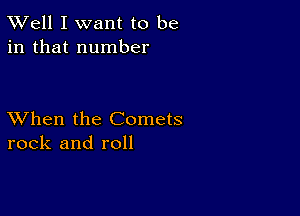 XVell I want to be
in that number

XVhen the Comets
rock and roll