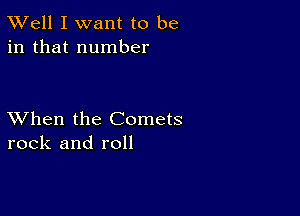 XVell I want to be
in that number

XVhen the Comets
rock and roll