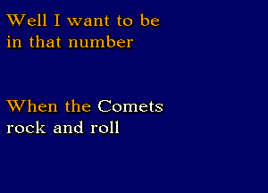 XVell I want to be
in that number

XVhen the Comets
rock and roll