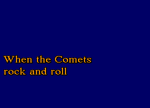 XVhen the Comets
rock and roll