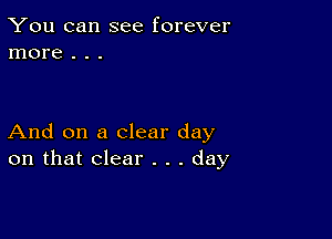 You can see forever
more . . .

And on a clear day
on that clear . . . day