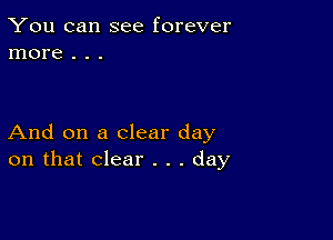 You can see forever
more . . .

And on a clear day
on that clear . . . day