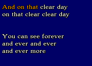 And on that clear day
on that clear clear day

You can see forever
and ever and ever
and ever more