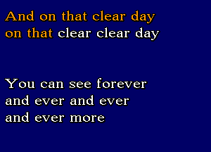 And on that clear day
on that clear clear day

You can see forever
and ever and ever
and ever more