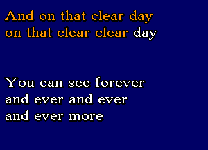 And on that clear day
on that clear clear day

You can see forever
and ever and ever
and ever more