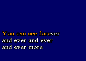 You can see forever
and ever and ever
and ever more