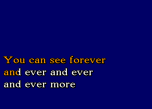 You can see forever
and ever and ever
and ever more